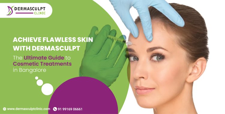 Achieve Flawless Skin with Dermasculpt Clinic: The Ultimate Guide to Cosmetic Treatments in Bangalore