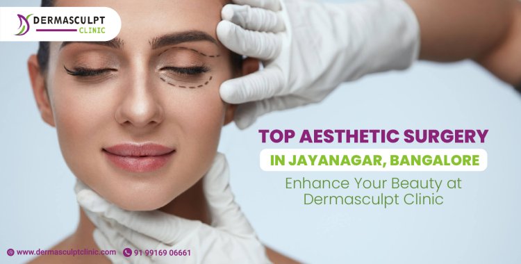 Top Aesthetic Surgery in Jayanagar, Bangalore: Enhance Your Beauty at Dermasculpt Clinic