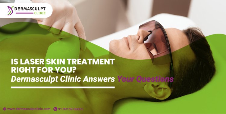 Is Laser Skin Treatment Right for You? Dermasculpt Clinic Answers Your Questions